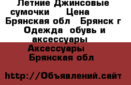 Летние Джинсовые сумочки.  › Цена ­ 500 - Брянская обл., Брянск г. Одежда, обувь и аксессуары » Аксессуары   . Брянская обл.